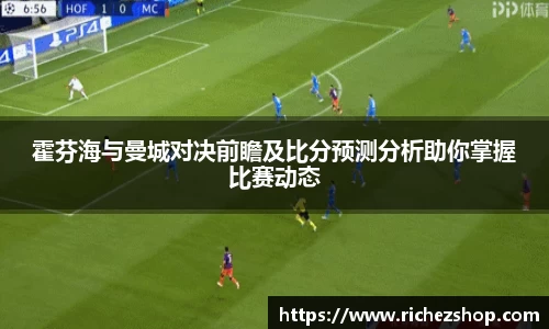 霍芬海与曼城对决前瞻及比分预测分析助你掌握比赛动态